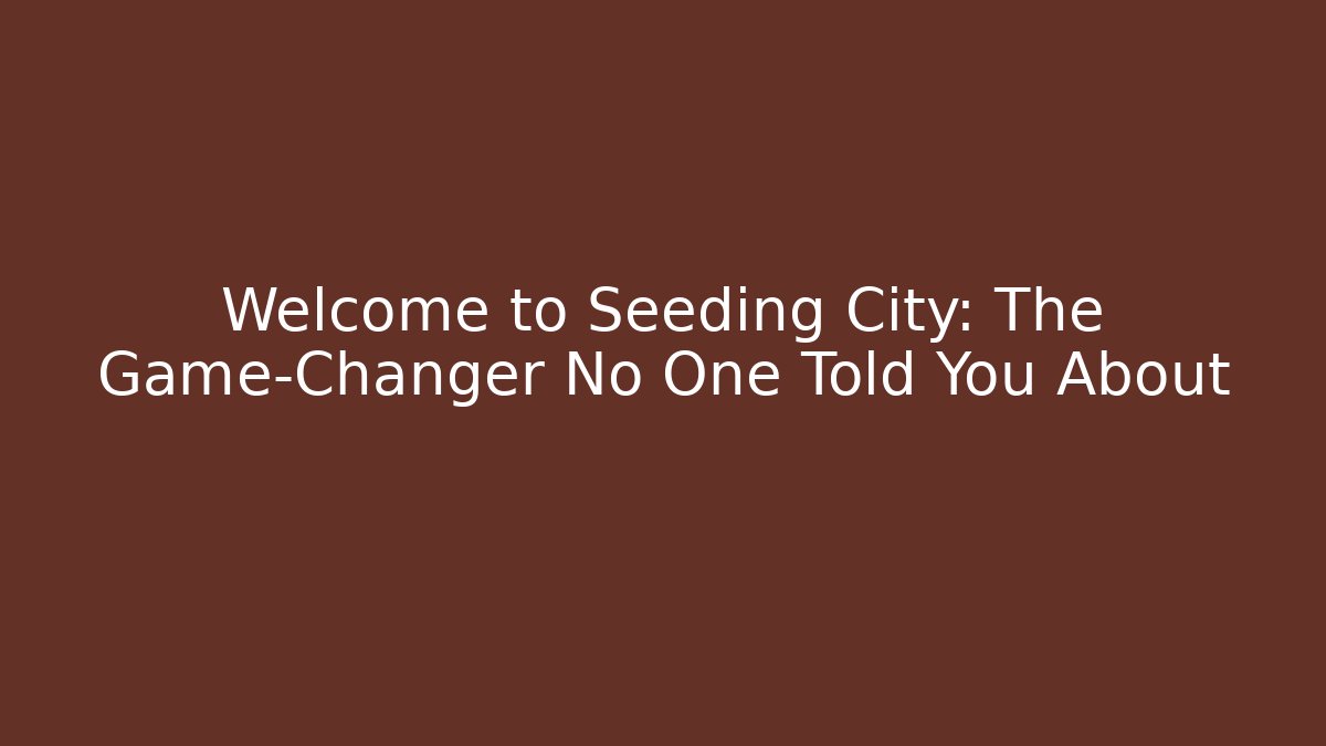 Welcome to Seeding City: The Game-Changer No One Told You About