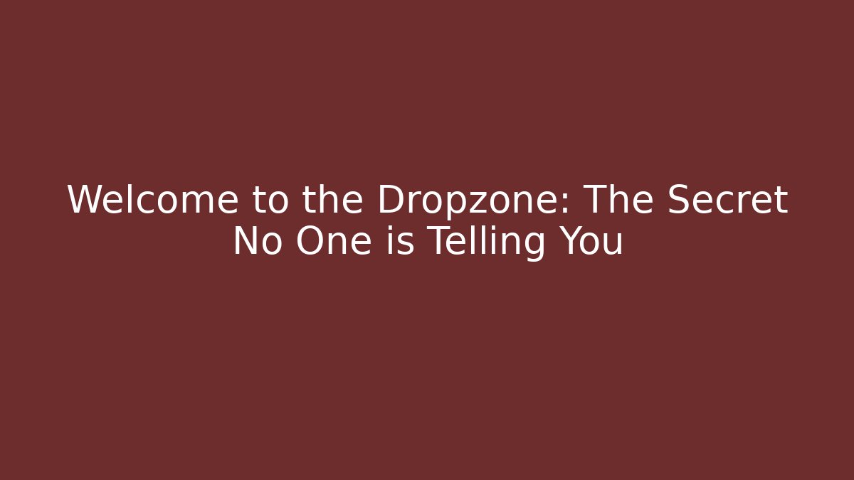 Welcome to the Dropzone: The Secret No One is Telling You