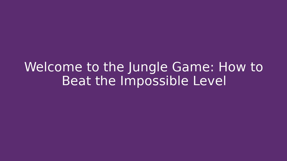 Welcome to the Jungle Game: How to Beat the Impossible Level