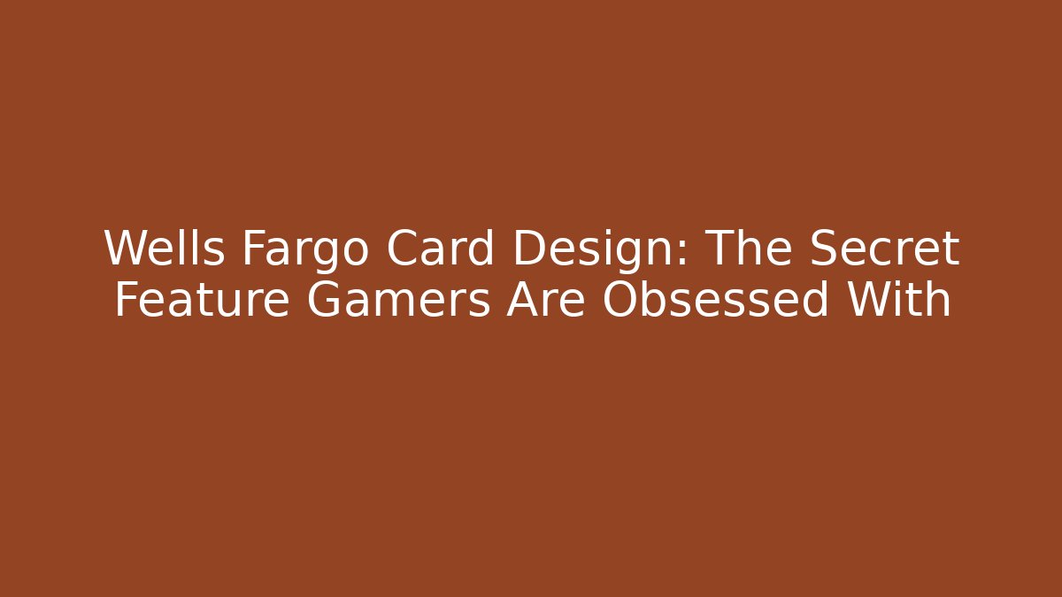 Wells Fargo Card Design: The Secret Feature Gamers Are Obsessed With