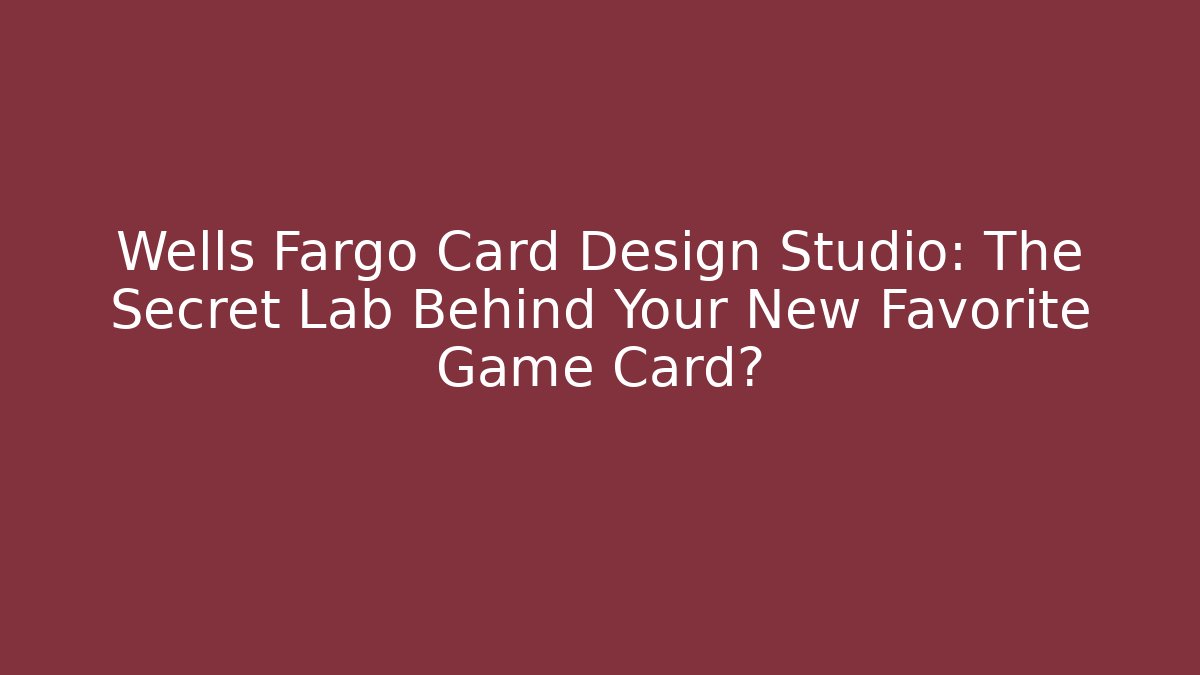 Wells Fargo Card Design Studio: The Secret Lab Behind Your New Favorite Game Card?