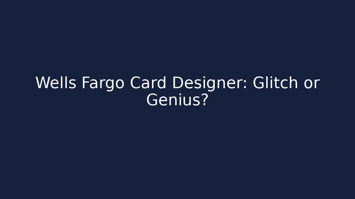 Wells Fargo Card Designer: Glitch or Genius?