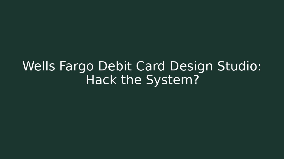 Wells Fargo Debit Card Design Studio: Hack the System? - Create More Assets