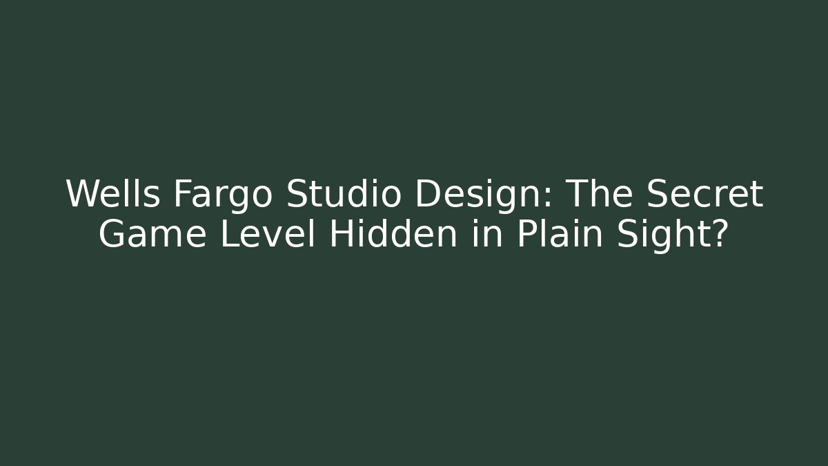 Wells Fargo Studio Design: The Secret Game Level Hidden in Plain Sight?