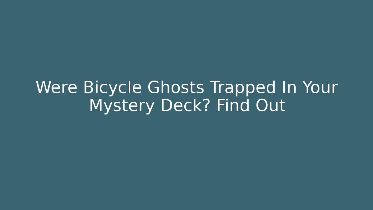 Were Bicycle Ghosts Trapped In Your Mystery Deck? Find Out