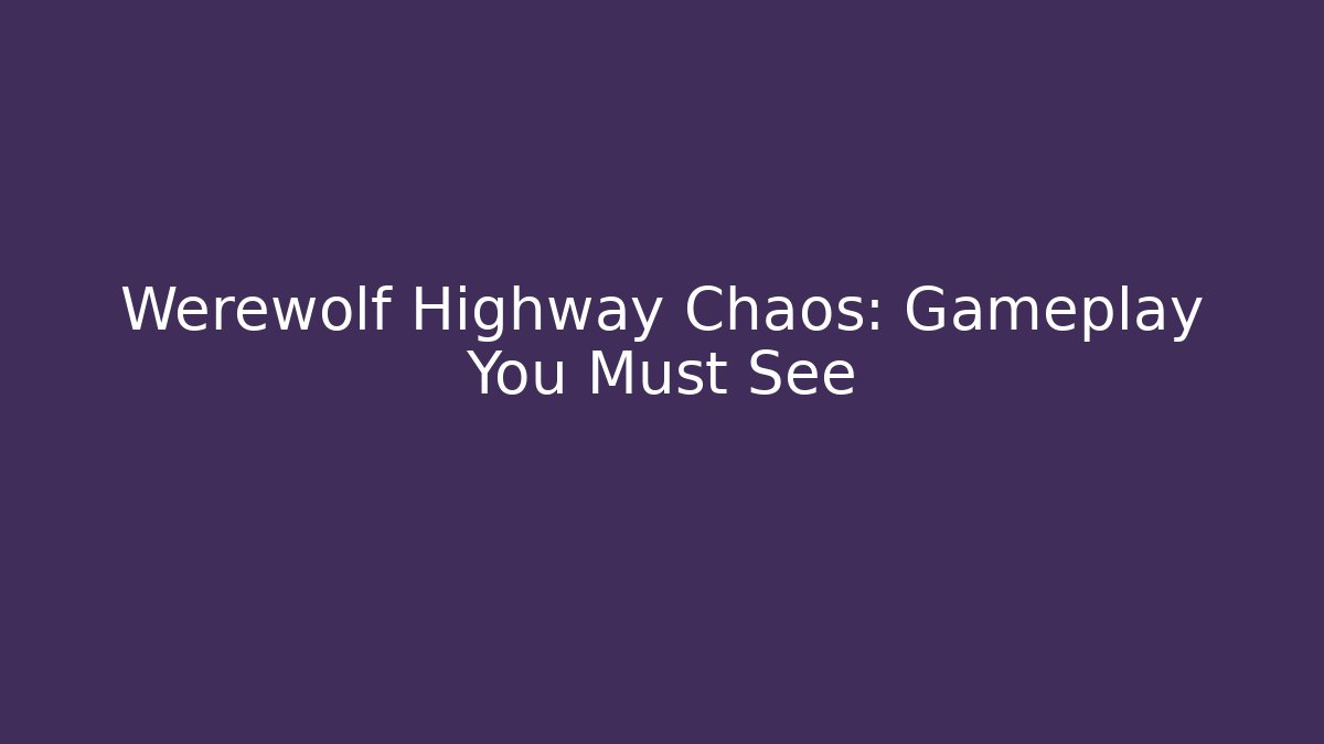 Werewolf Highway Chaos: Gameplay You Must See