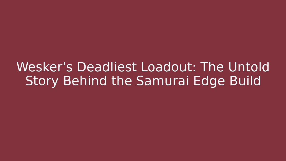 Wesker's Deadliest Loadout: The Untold Story Behind the Samurai Edge Build
