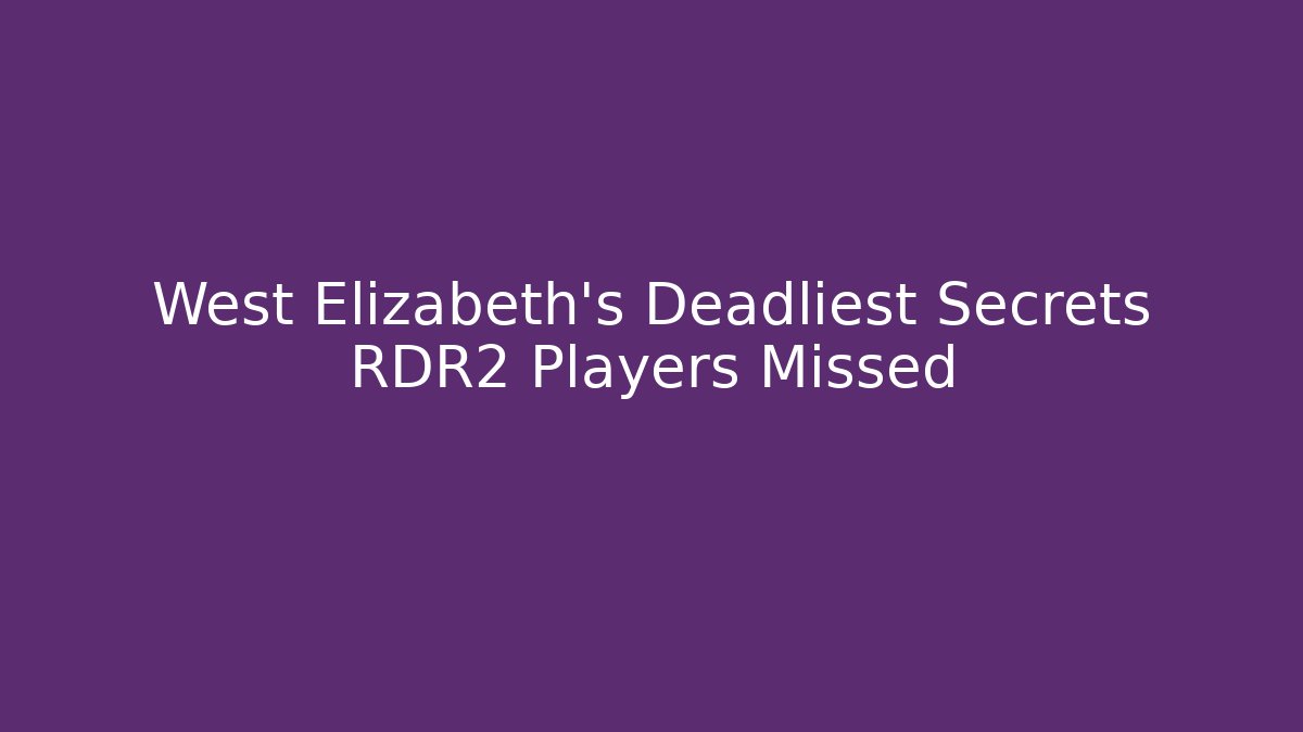 West Elizabeth's Deadliest Secrets RDR2 Players Missed