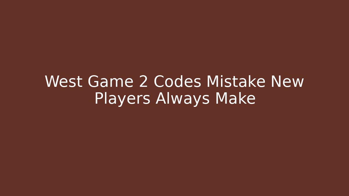 West Game 2 Codes Mistake New Players Always Make