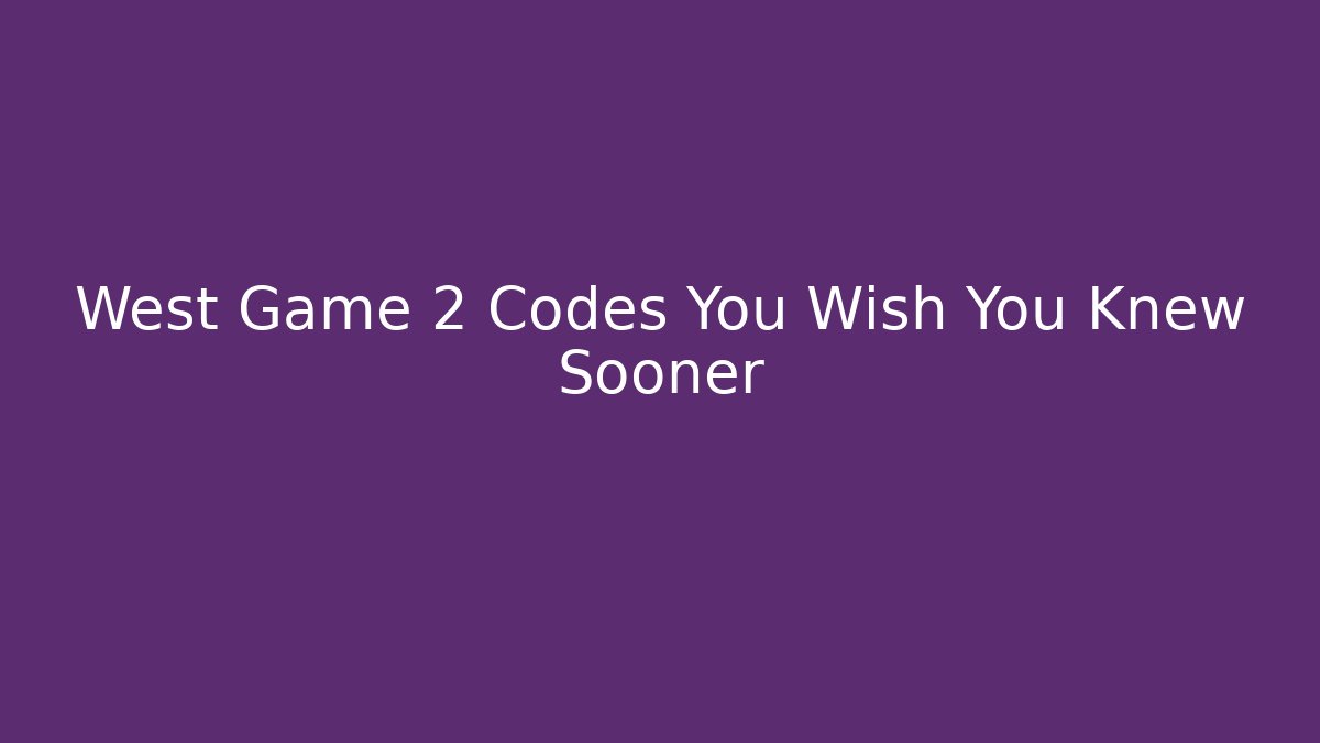 West Game 2 Codes You Wish You Knew Sooner