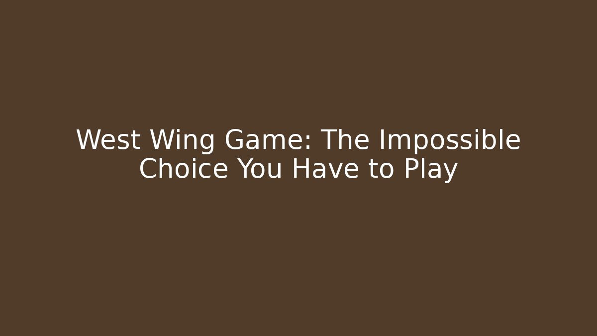 West Wing Game: The Impossible Choice You Have to Play