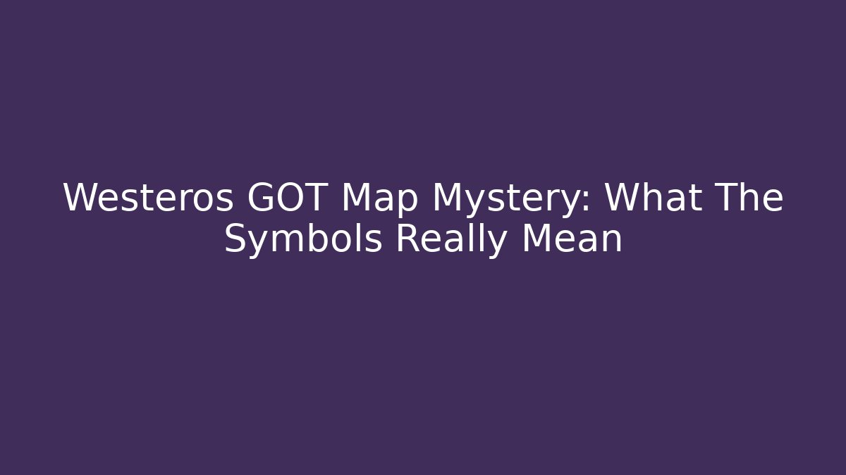 Westeros GOT Map Mystery: What The Symbols Really Mean