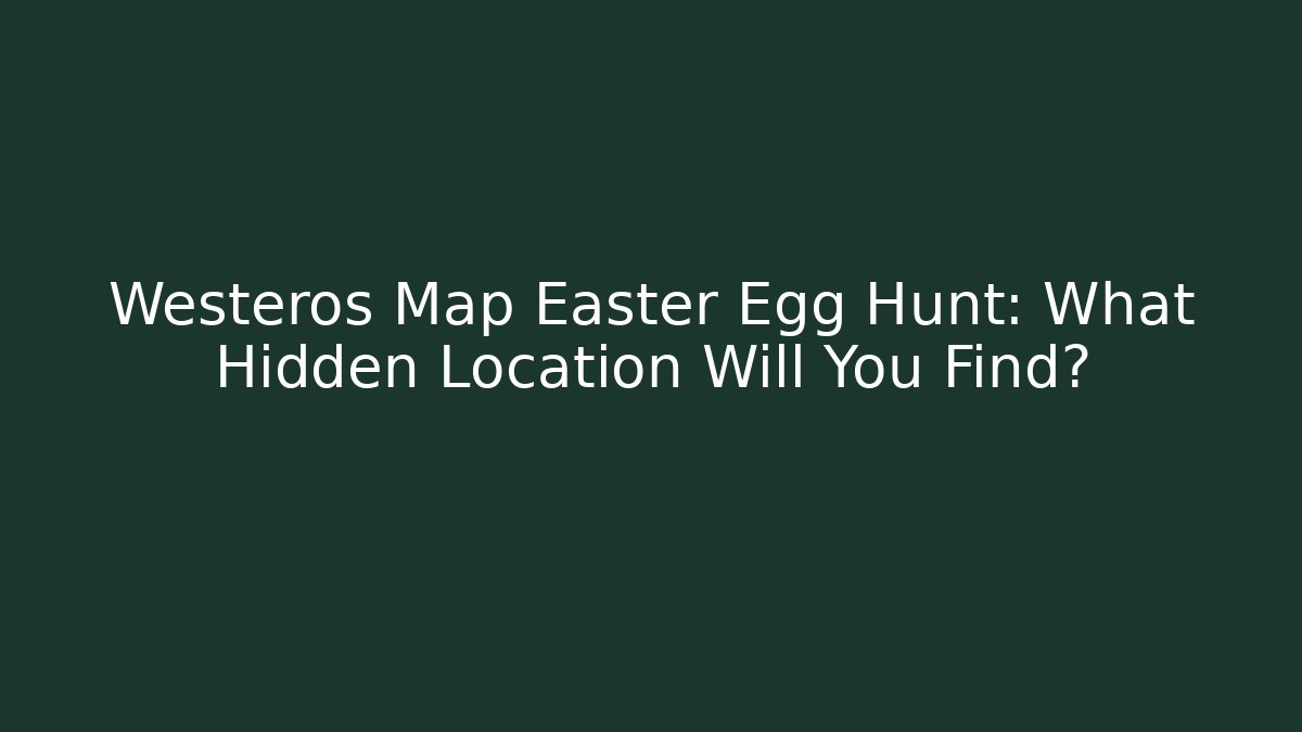 Westeros Map Easter Egg Hunt: What Hidden Location Will You Find? - Create More Assets