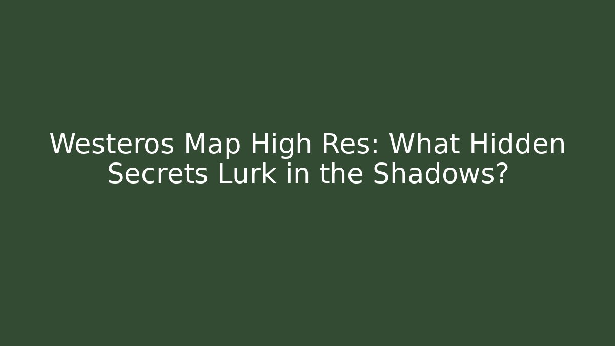 Westeros Map High Res: What Hidden Secrets Lurk in the Shadows?