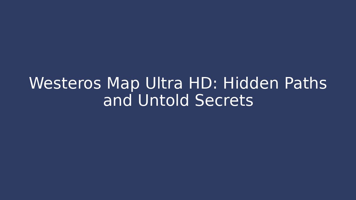Westeros Map Ultra HD: Hidden Paths and Untold Secrets - Create More Assets