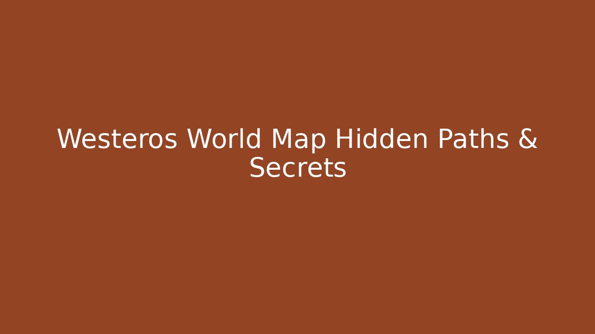 Westeros World Map Hidden Paths & Secrets - Create More Assets