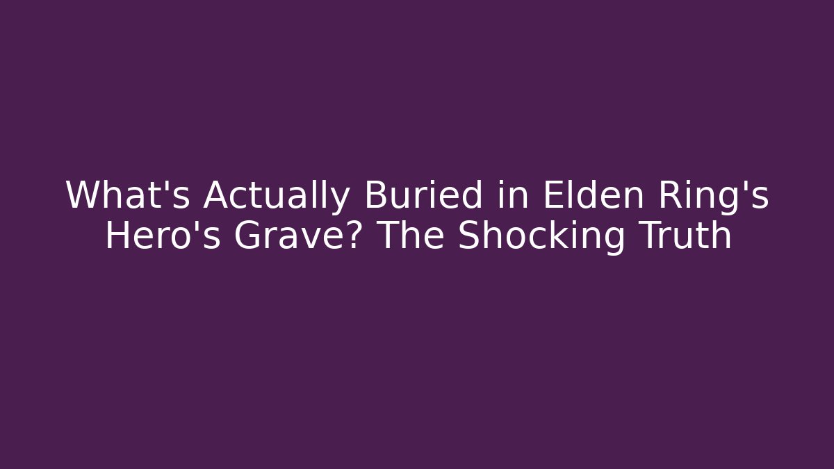 What's Actually Buried in Elden Ring's Hero's Grave? The Shocking Truth