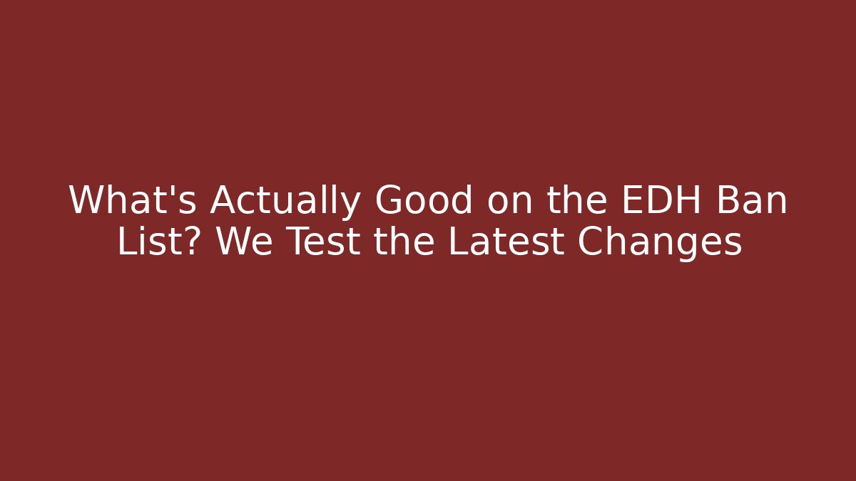 What's Actually Good on the EDH Ban List? We Test the Latest Changes