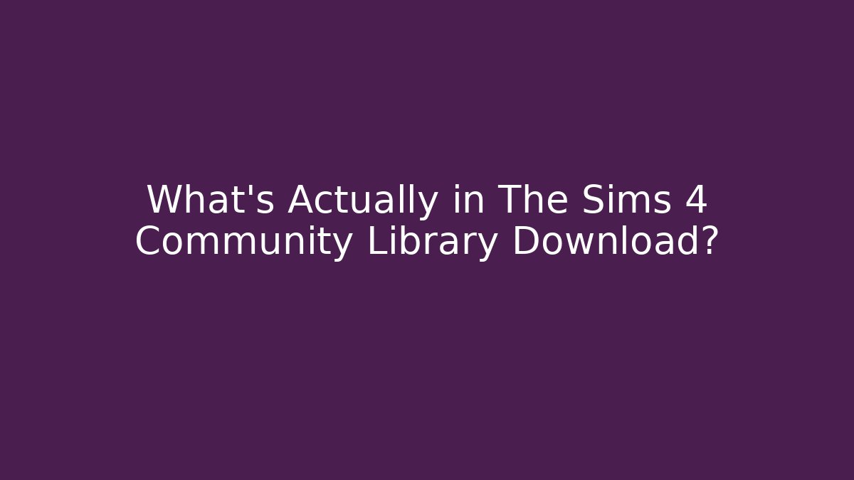 What's Actually in The Sims 4 Community Library Download?