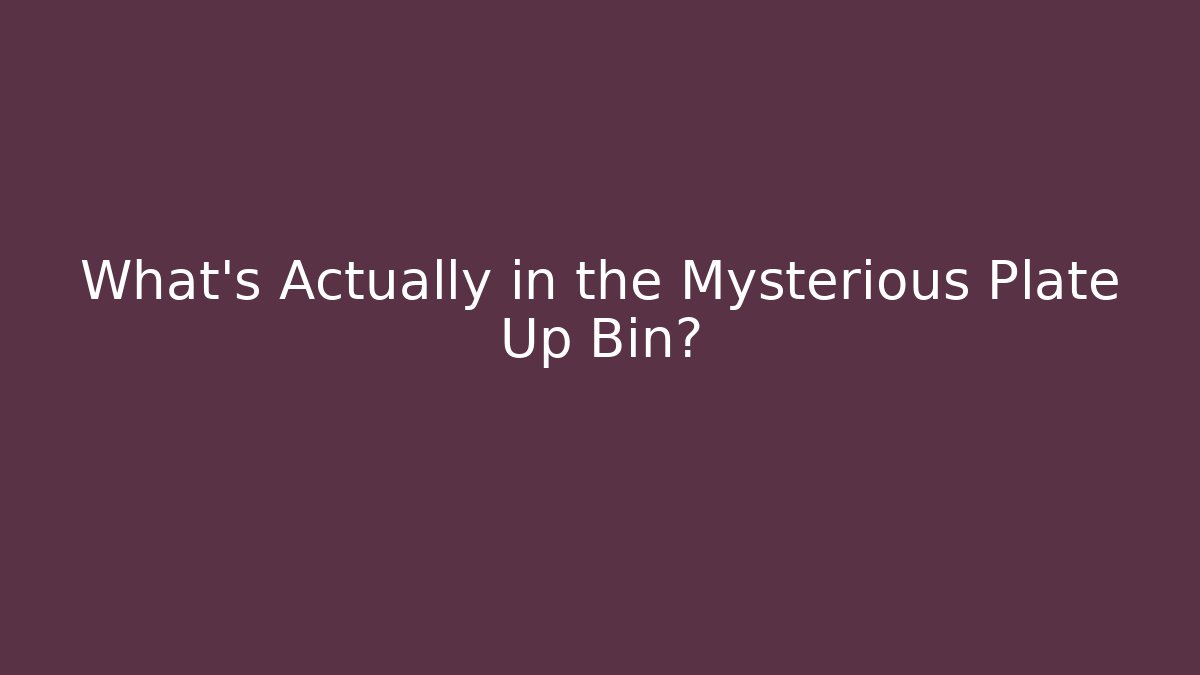 What's Actually in the Mysterious Plate Up Bin?