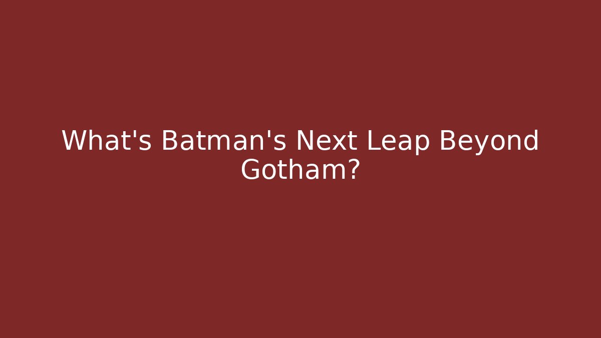 What's Batman's Next Leap Beyond Gotham?