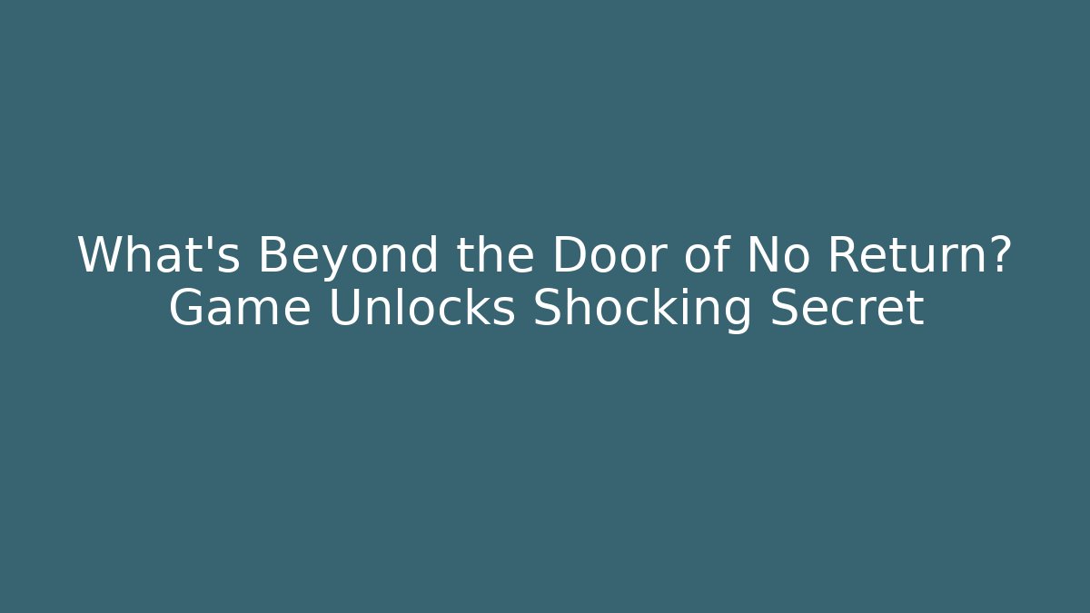 What's Beyond the Door of No Return? Game Unlocks Shocking Secret