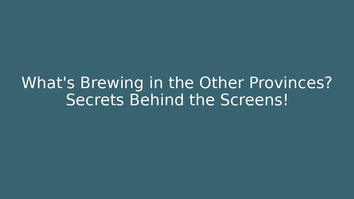 What's Brewing in the Other Provinces? Secrets Behind the Screens!
