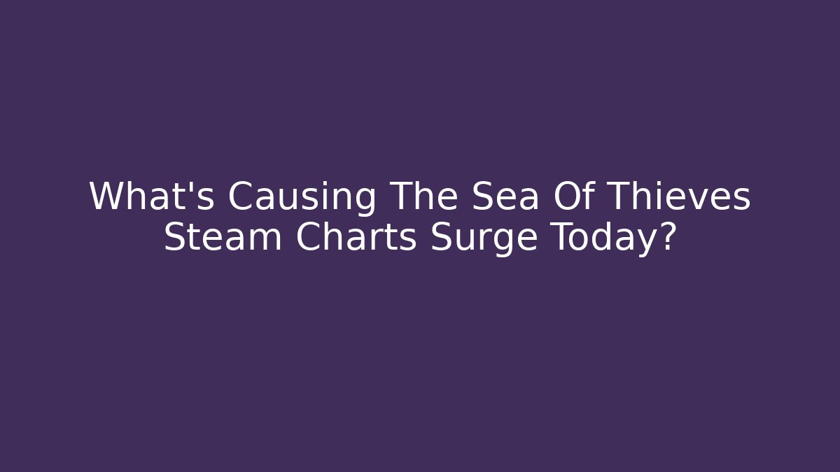 What's Causing The Sea Of Thieves Steam Charts Surge Today?