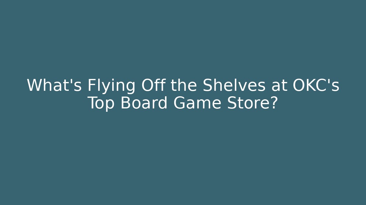 What's Flying Off the Shelves at OKC's Top Board Game Store?