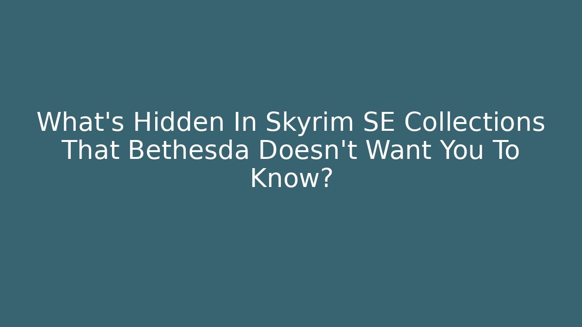 What's Hidden In Skyrim SE Collections That Bethesda Doesn't Want You To Know?