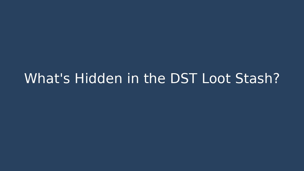 What's Hidden in the DST Loot Stash?