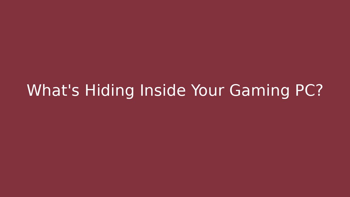 What's Hiding Inside Your Gaming PC?