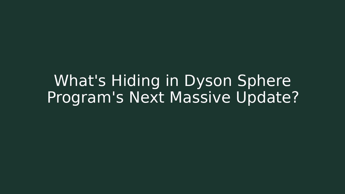 What's Hiding in Dyson Sphere Program's Next Massive Update?