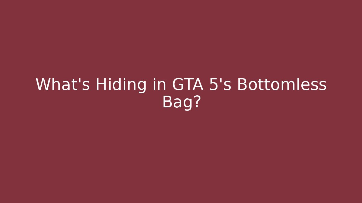 What's Hiding in GTA 5's Bottomless Bag?