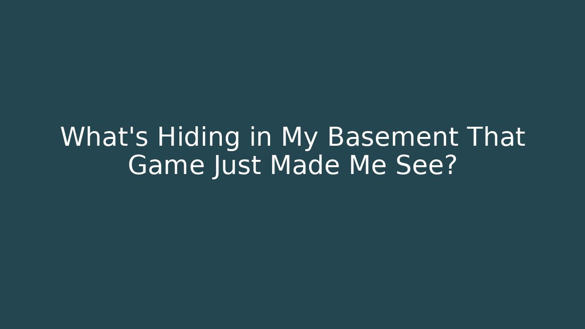 What's Hiding in My Basement That Game Just Made Me See?
