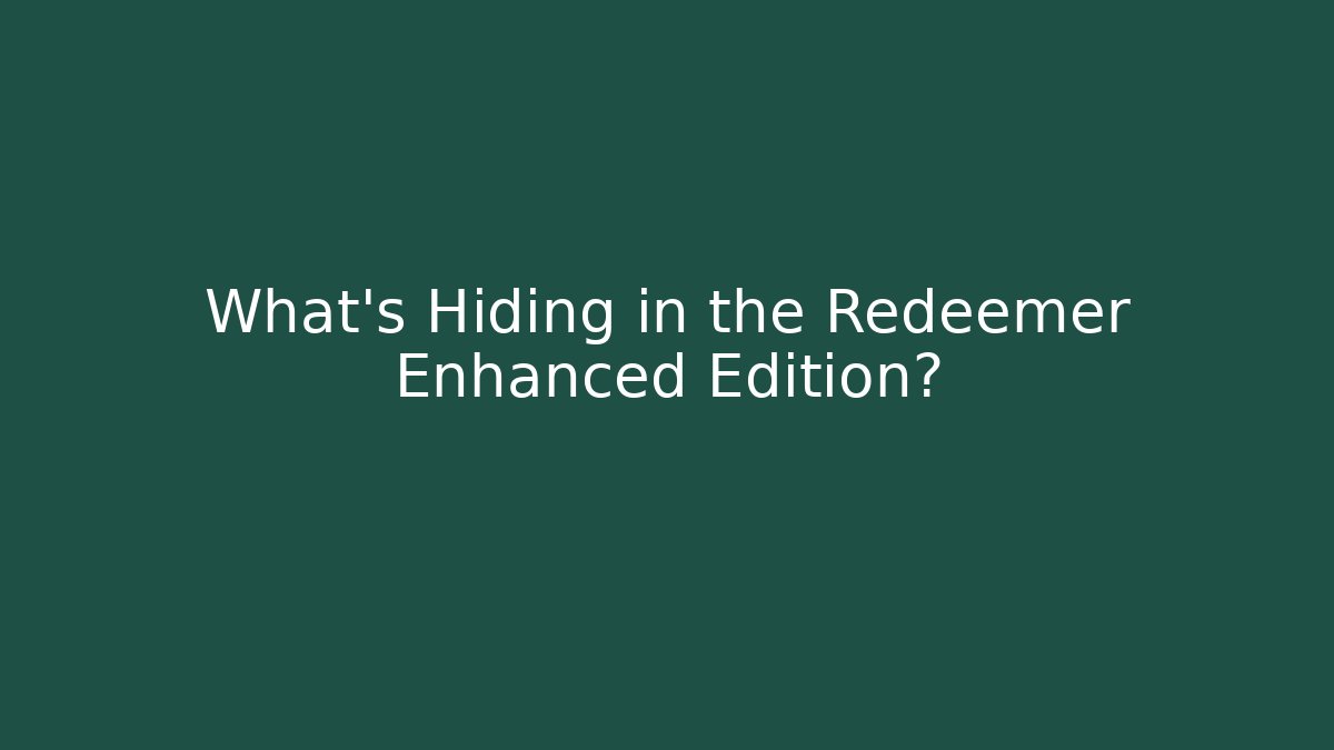 What's Hiding in the Redeemer Enhanced Edition?