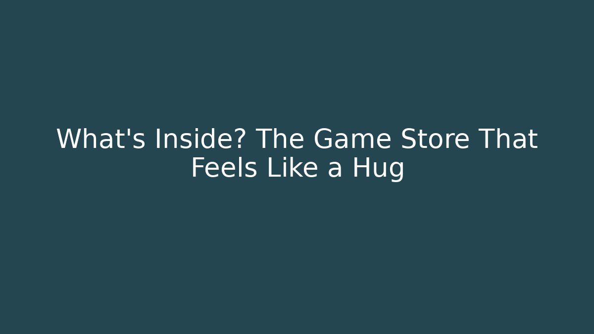 What's Inside? The Game Store That Feels Like a Hug