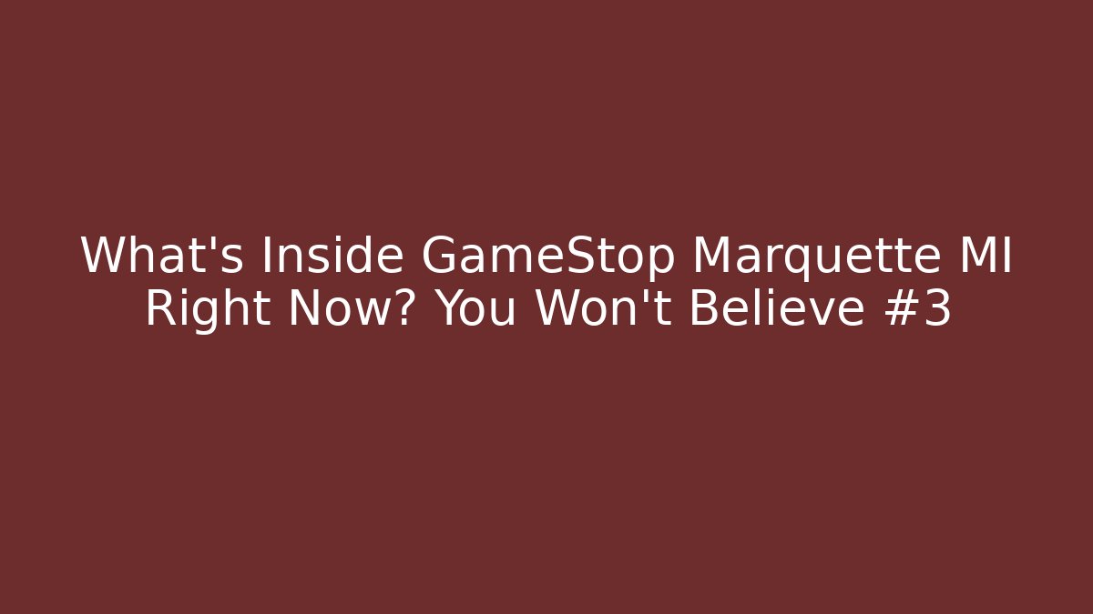 What's Inside GameStop Marquette MI Right Now? You Won't Believe #3