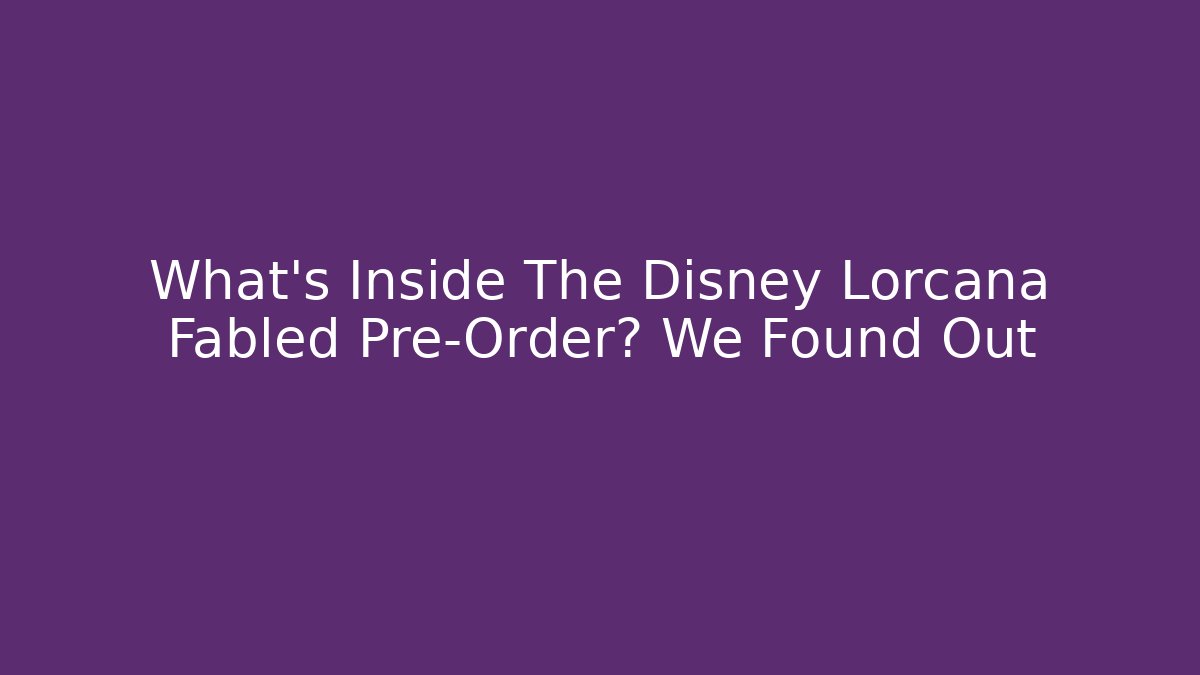 What's Inside The Disney Lorcana Fabled Pre-Order? We Found Out