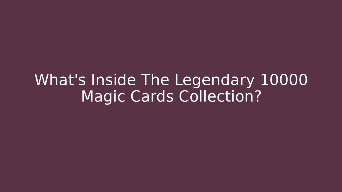 What's Inside The Legendary 10000 Magic Cards Collection?