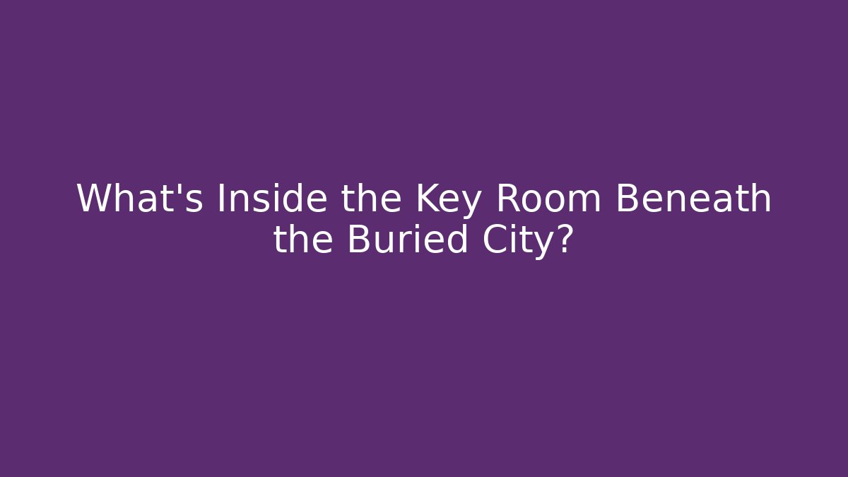 What's Inside the Key Room Beneath the Buried City?