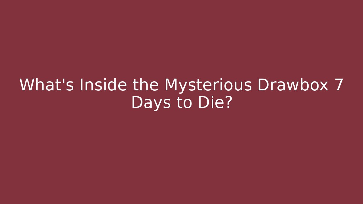 What's Inside the Mysterious Drawbox 7 Days to Die?