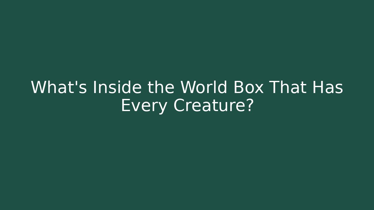What's Inside the World Box That Has Every Creature?