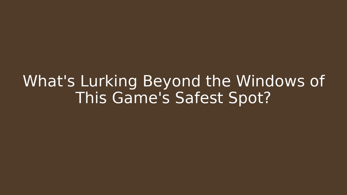 What's Lurking Beyond the Windows of This Game's Safest Spot?