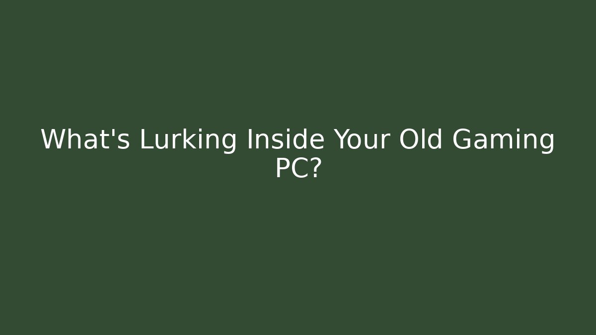 What's Lurking Inside Your Old Gaming PC?