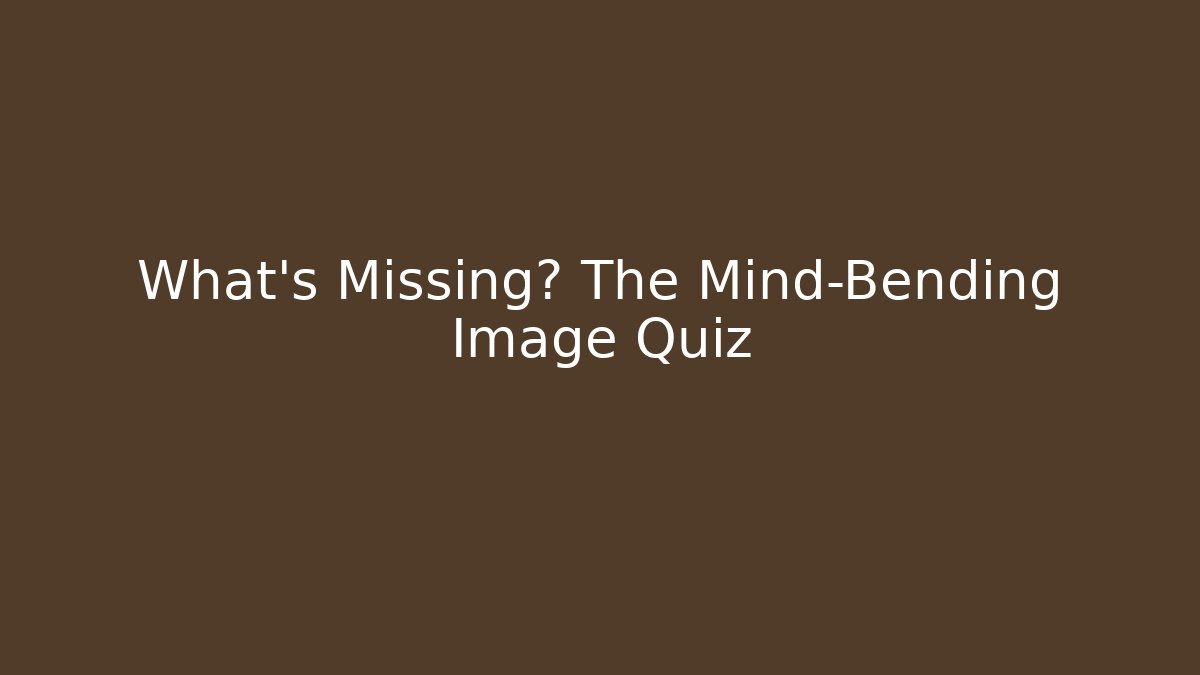 What's Missing? The Mind-Bending Image Quiz - Create More Assets