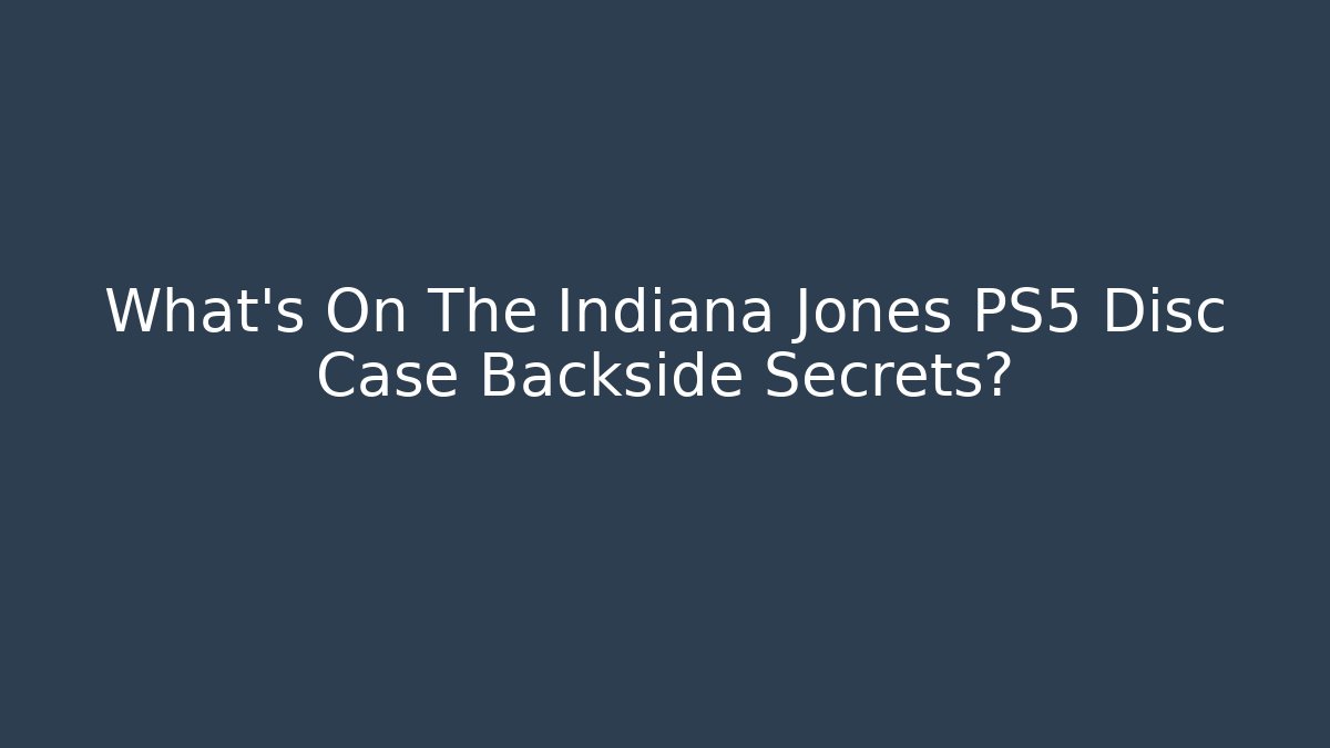 What's On The Indiana Jones PS5 Disc Case Backside Secrets?