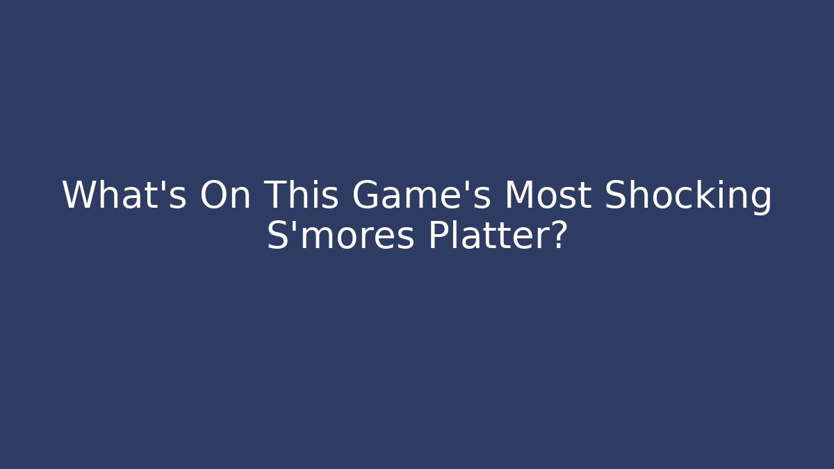 What's On This Game's Most Shocking S'mores Platter?