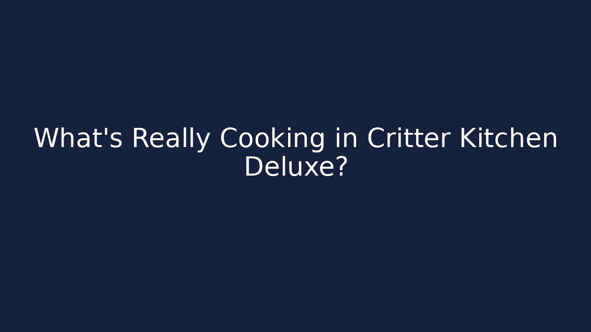 What's Really Cooking in Critter Kitchen Deluxe?