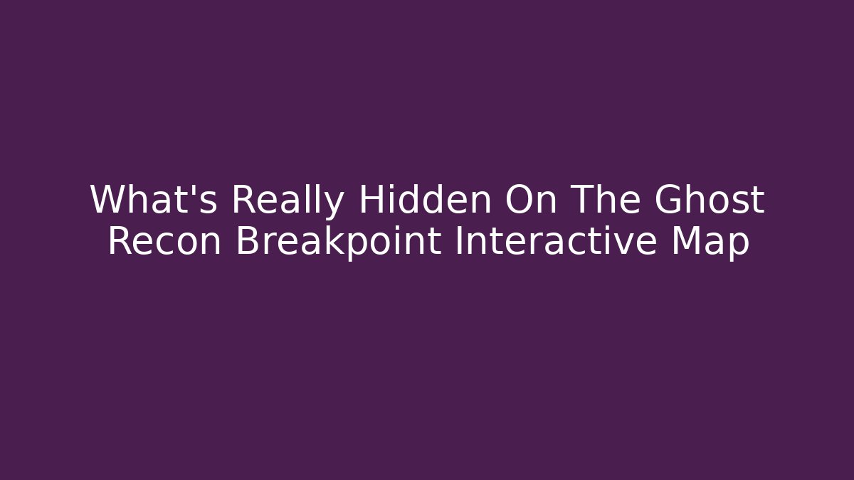 What's Really Hidden On The Ghost Recon Breakpoint Interactive Map